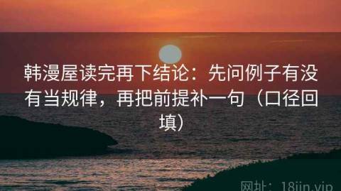 韩漫屋读完再下结论：先问例子有没有当规律，再把前提补一句（口径回填）