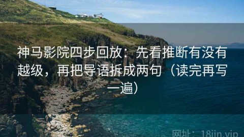 神马影院四步回放：先看推断有没有越级，再把导语拆成两句（读完再写一遍）