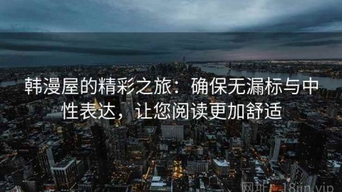 韩漫屋的精彩之旅：确保无漏标与中性表达，让您阅读更加舒适