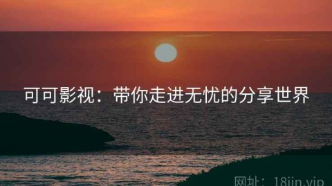 可可影视：带你走进无忧的分享世界