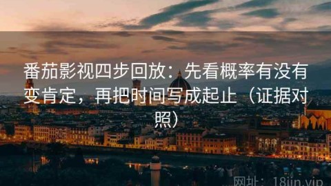番茄影视四步回放：先看概率有没有变肯定，再把时间写成起止（证据对照）