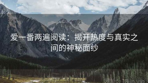 爱一番两遍阅读：揭开热度与真实之间的神秘面纱