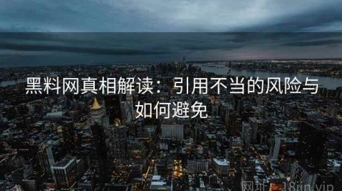 黑料网真相解读：引用不当的风险与如何避免