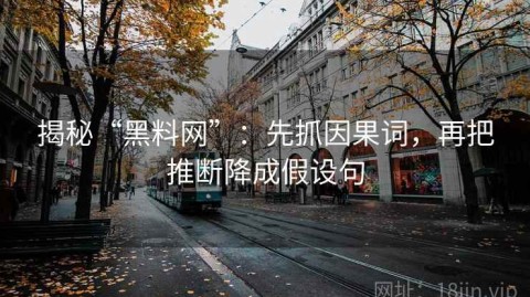 揭秘“黑料网”：先抓因果词，再把推断降成假设句