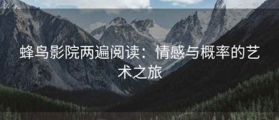 蜂鸟影院两遍阅读：情感与概率的艺术之旅