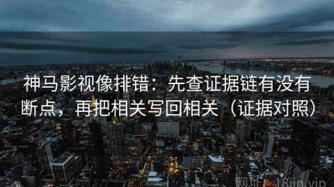 神马影视像排错：先查证据链有没有断点，再把相关写回相关（证据对照）