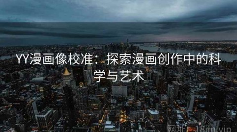 YY漫画像校准：探索漫画创作中的科学与艺术