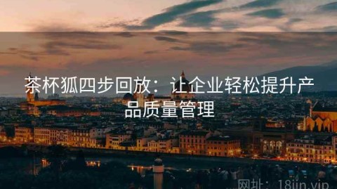 茶杯狐四步回放：让企业轻松提升产品质量管理