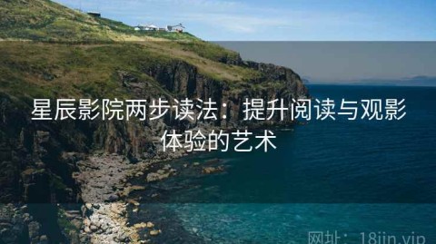 星辰影院两步读法：提升阅读与观影体验的艺术