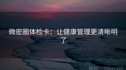 微密圈体检卡：让健康管理更清晰明了
