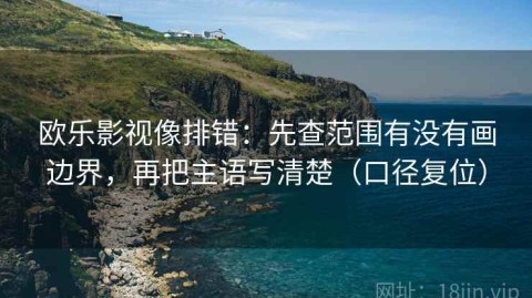 欧乐影视像排错：先查范围有没有画边界，再把主语写清楚（口径复位）