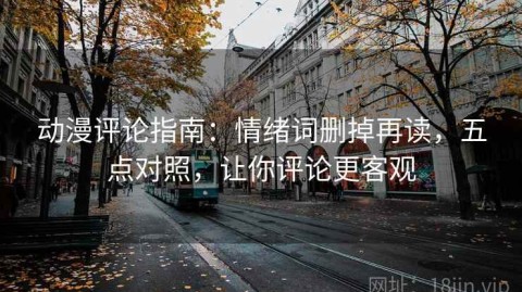 动漫评论指南：情绪词删掉再读，五点对照，让你评论更客观