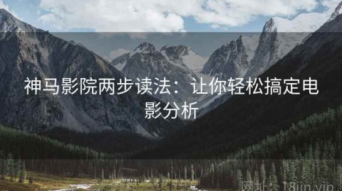 神马影院两步读法：让你轻松搞定电影分析