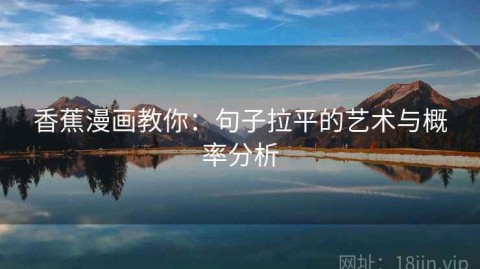 香蕉漫画教你：句子拉平的艺术与概率分析