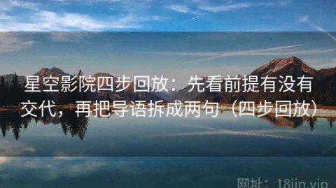 星空影院四步回放：先看前提有没有交代，再把导语拆成两句（四步回放）