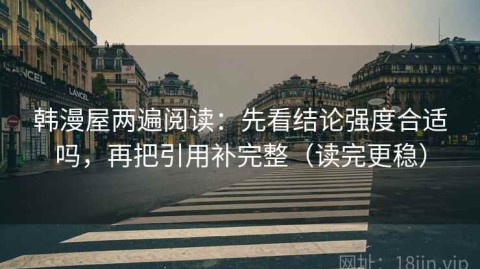 韩漫屋两遍阅读：先看结论强度合适吗，再把引用补完整（读完更稳）