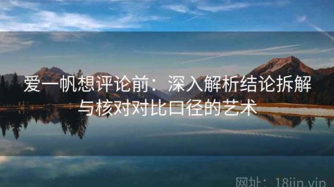 爱一帆想评论前：深入解析结论拆解与核对对比口径的艺术