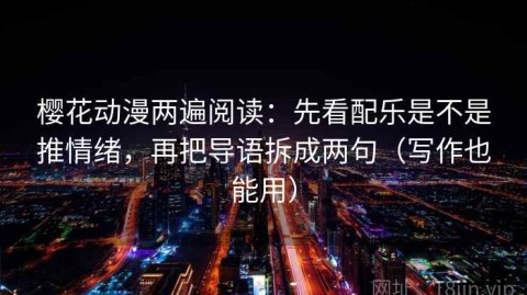 樱花动漫两遍阅读：先看配乐是不是推情绪，再把导语拆成两句（写作也能用）