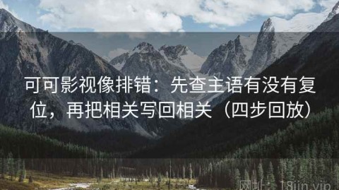 可可影视像排错：先查主语有没有复位，再把相关写回相关（四步回放）