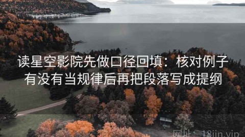 读星空影院先做口径回填：核对例子有没有当规律后再把段落写成提纲