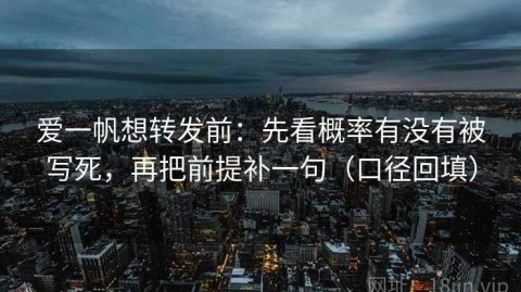 爱一帆想转发前：先看概率有没有被写死，再把前提补一句（口径回填）