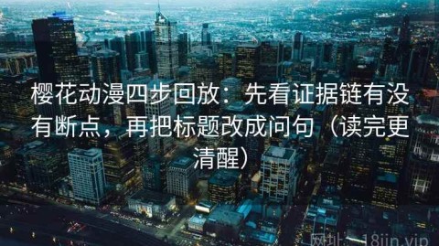 樱花动漫四步回放：先看证据链有没有断点，再把标题改成问句（读完更清醒）