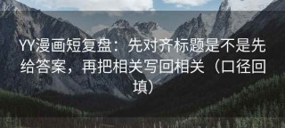 YY漫画短复盘：先对齐标题是不是先给答案，再把相关写回相关（口径回填）