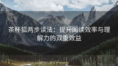 茶杯狐两步读法：提升阅读效率与理解力的双重效益