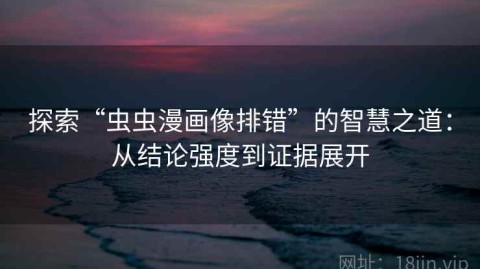 探索“虫虫漫画像排错”的智慧之道：从结论强度到证据展开