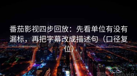番茄影视四步回放：先看单位有没有漏标，再把字幕改成描述句（口径复位）