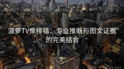 菠萝TV像排错：专业推断与图文证据的完美结合
