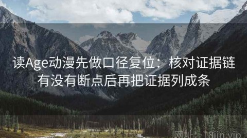 读Age动漫先做口径复位：核对证据链有没有断点后再把证据列成条