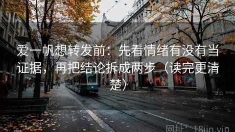 爱一帆想转发前：先看情绪有没有当证据，再把结论拆成两步（读完更清楚）