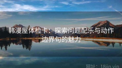 韩漫屋体检卡：探索问题配乐与动作边界句的魅力