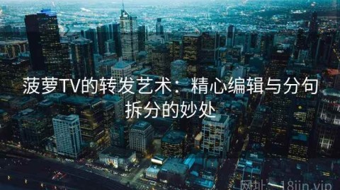 菠萝TV的转发艺术：精心编辑与分句拆分的妙处