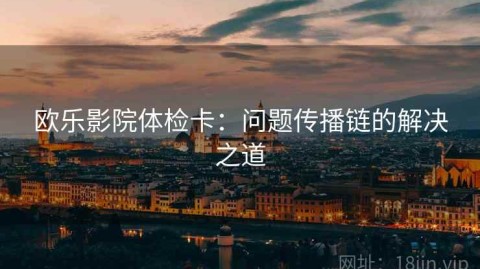 欧乐影院体检卡：问题传播链的解决之道