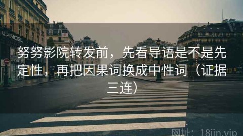 努努影院转发前，先看导语是不是先定性，再把因果词换成中性词（证据三连）