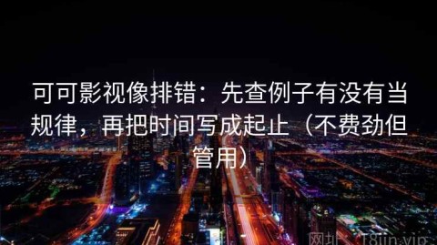 可可影视像排错：先查例子有没有当规律，再把时间写成起止（不费劲但管用）