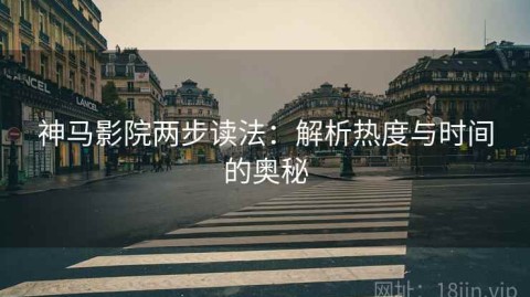 神马影院两步读法：解析热度与时间的奥秘