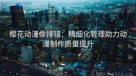 樱花动漫像排错：精细化管理助力动漫制作质量提升