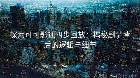 探索可可影视四步回放：揭秘剧情背后的逻辑与细节