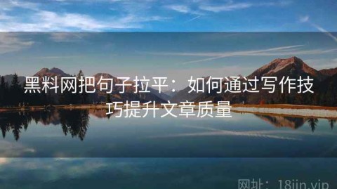 黑料网把句子拉平：如何通过写作技巧提升文章质量