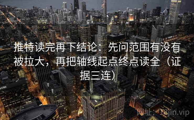 推特读完再下结论：先问范围有没有被拉大，再把轴线起点终点读全（证据三连）