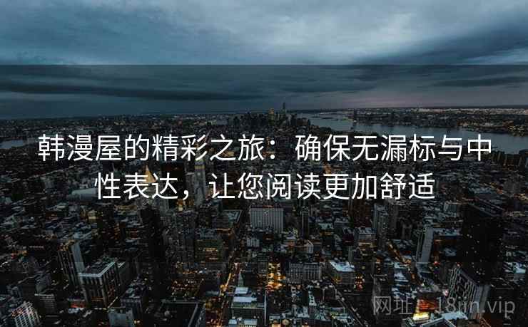 韩漫屋的精彩之旅：确保无漏标与中性表达，让您阅读更加舒适