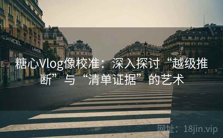 糖心Vlog像校准：深入探讨“越级推断”与“清单证据”的艺术