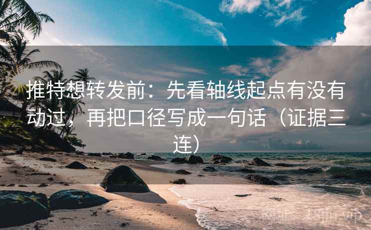 推特想转发前:先看轴线起点有没有动过,再把口径写成一句话(证据三连) 推特想转发前:先看轴线起点有没有动过,再把口径写成一句话(证据三连)