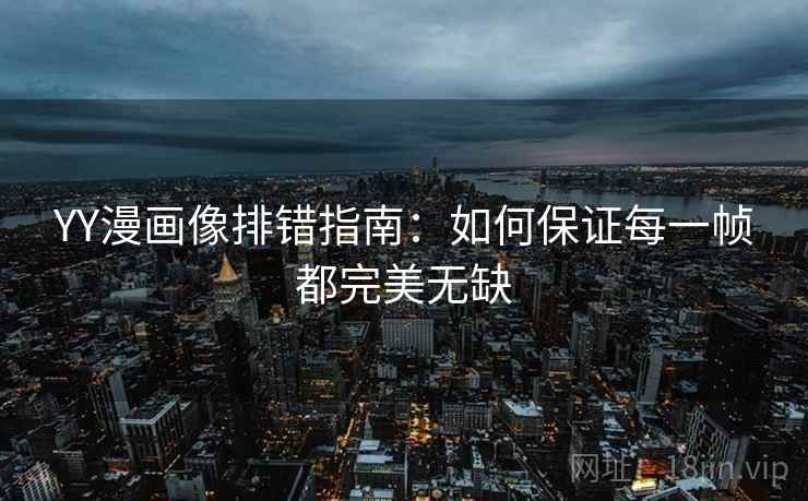 YY漫画像排错指南：如何保证每一帧都完美无缺