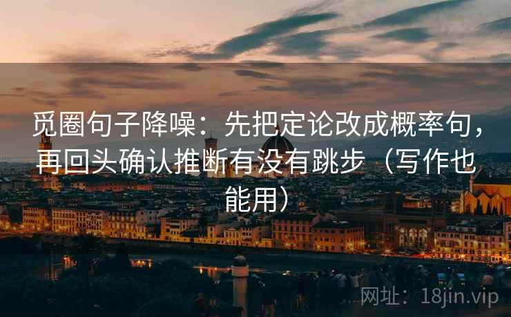 觅圈句子降噪：先把定论改成概率句，再回头确认推断有没有跳步（写作也能用）