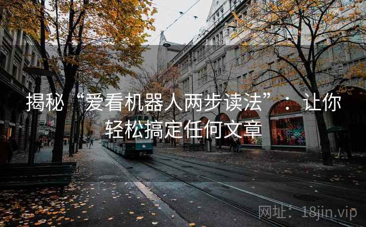 揭秘“爱看机器人两步读法”：让你轻松搞定任何文章