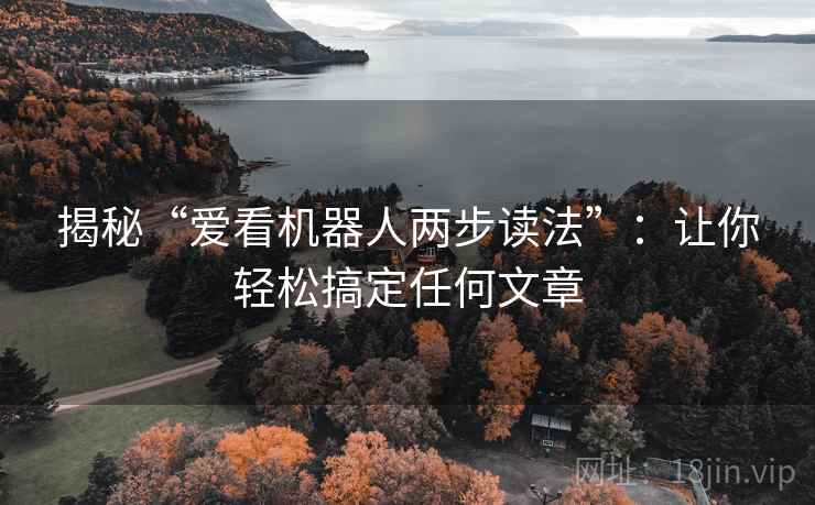揭秘“爱看机器人两步读法”：让你轻松搞定任何文章